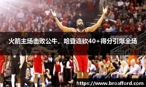 火箭主场击败公牛，哈登连砍40+得分引爆全场