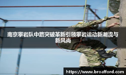 南京攀岩队中路突破革新引领攀岩运动新潮流与新风尚
