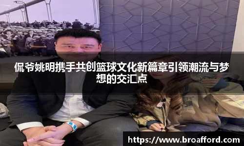 侃爷姚明携手共创篮球文化新篇章引领潮流与梦想的交汇点