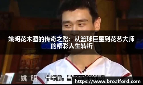 姚明花木圈的传奇之路：从篮球巨星到花艺大师的精彩人生转折