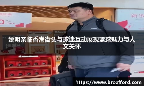 姚明亲临香港街头与球迷互动展现篮球魅力与人文关怀