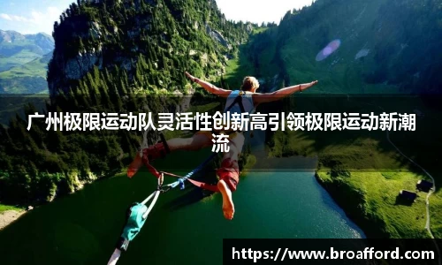 广州极限运动队灵活性创新高引领极限运动新潮流