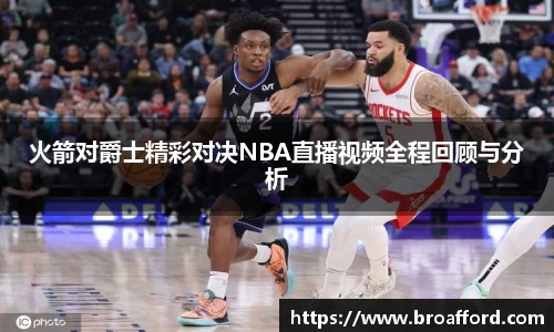 火箭对爵士精彩对决NBA直播视频全程回顾与分析