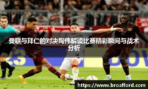 曼联与拜仁的对决陶伟解读比赛精彩瞬间与战术分析