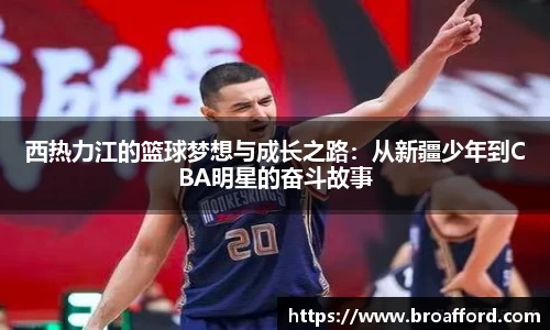 西热力江的篮球梦想与成长之路：从新疆少年到CBA明星的奋斗故事