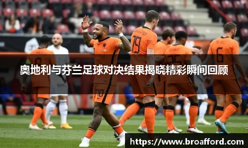 奥地利与芬兰足球对决结果揭晓精彩瞬间回顾