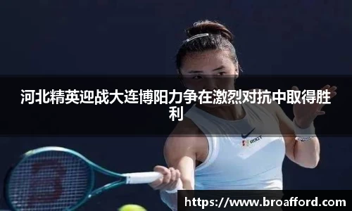 河北精英迎战大连博阳力争在激烈对抗中取得胜利