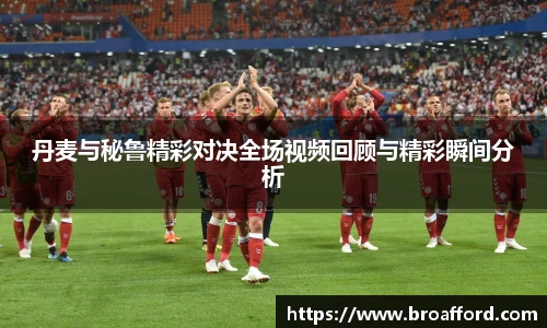 丹麦与秘鲁精彩对决全场视频回顾与精彩瞬间分析
