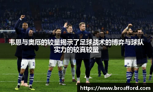 韦恩与奥厄的较量揭示了足球战术的博弈与球队实力的较真较量