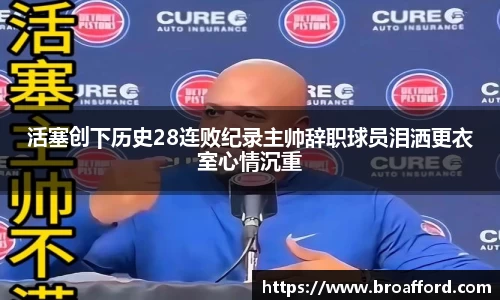活塞创下历史28连败纪录主帅辞职球员泪洒更衣室心情沉重