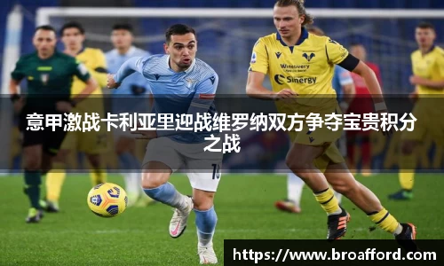 意甲激战卡利亚里迎战维罗纳双方争夺宝贵积分之战