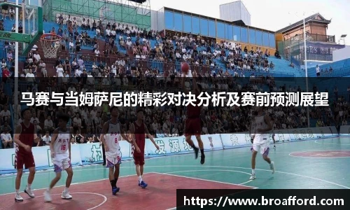 马赛与当姆萨尼的精彩对决分析及赛前预测展望