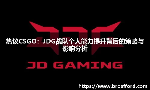 热议CSGO：JDG战队个人能力提升背后的策略与影响分析